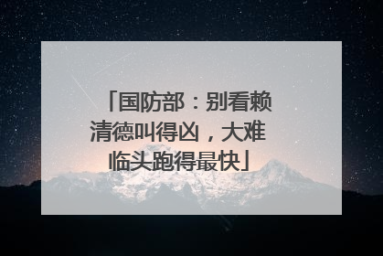 国防部：别看赖清德叫得凶，大难临头跑得最快