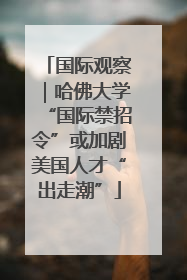 国际观察｜哈佛大学“国际禁招令”或加剧美国人才“出走潮”