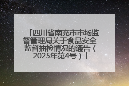 四川省南充市市场监督管理局关于食品安全监督抽检情况的通告（2025年第4号）