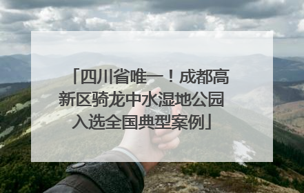 四川省唯一！成都高新区骑龙中水湿地公园入选全国典型案例