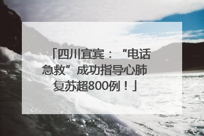 四川宜宾：“电话急救”成功指导心肺复苏超800例！