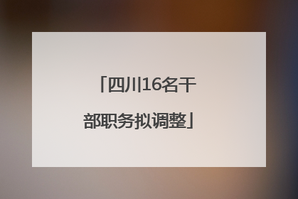 四川16名干部职务拟调整
