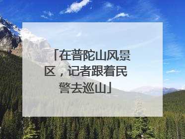 在普陀山风景区，记者跟着民警去巡山