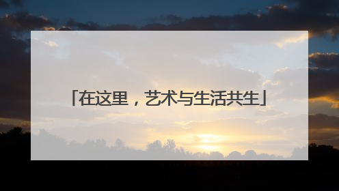 在这里，艺术与生活共生