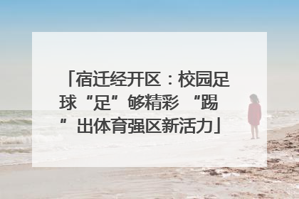 宿迁经开区：校园足球“足”够精彩 “踢”出体育强区新活力