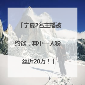 宁夏2名主播被约谈，其中一人粉丝近20万！