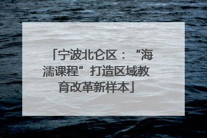 宁波北仑区：“海濡课程”打造区域教育改革新样本