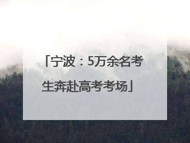 宁波：5万余名考生奔赴高考考场