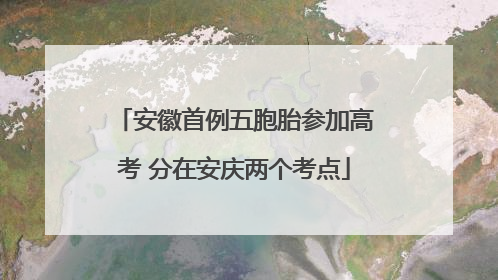 安徽首例五胞胎参加高考 分在安庆两个考点