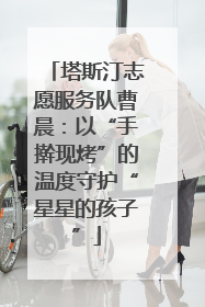 塔斯汀志愿服务队曹晨：以“手擀现烤”的温度守护“星星的孩子”