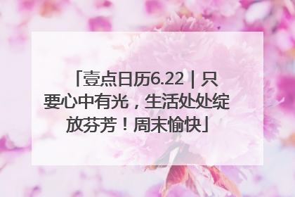 壹点日历6.22｜只要心中有光，生活处处绽放芬芳！周末愉快