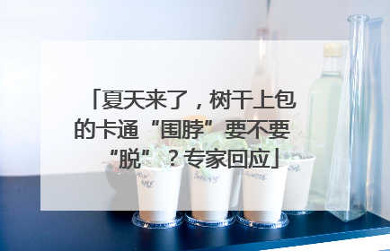 夏天来了，树干上包的卡通“围脖”要不要“脱”？专家回应