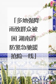多地强降雨致群众被困 湖南消防紧急驰援抢险一线