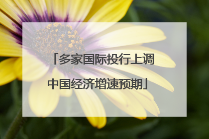 多家国际投行上调中国经济增速预期