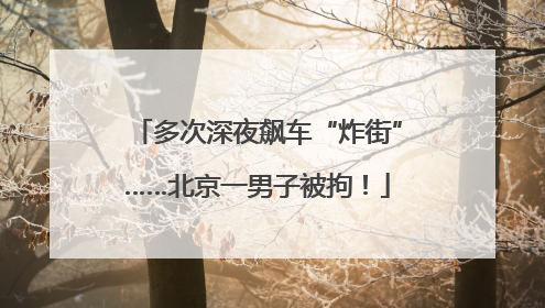 多次深夜飙车“炸街”……北京一男子被拘！