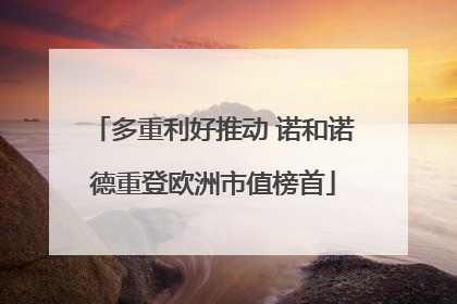 多重利好推动 诺和诺德重登欧洲市值榜首