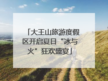 大王山旅游度假区开启夏日“冰与火”狂欢盛宴