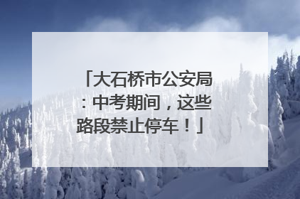 大石桥市公安局：中考期间，这些路段禁止停车！