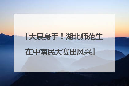 大展身手！湖北师范生在中南民大赛出风采