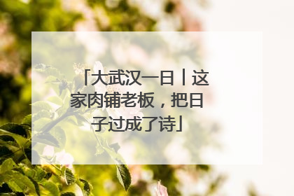 大武汉一日︱这家肉铺老板，把日子过成了诗