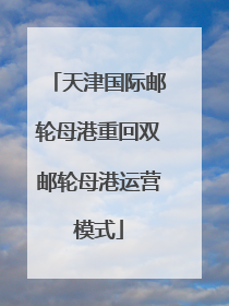 天津国际邮轮母港重回双邮轮母港运营模式