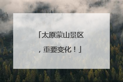 太原蒙山景区，重要变化！
