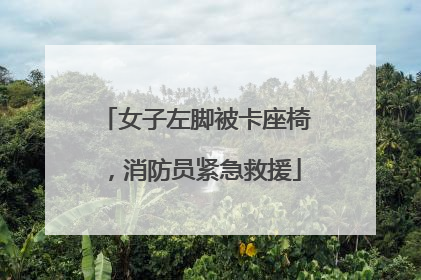 女子左脚被卡座椅，消防员紧急救援