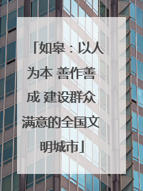 如皋：以人为本 善作善成 建设群众满意的全国文明城市