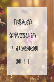 威海第一条智慧步道！赶紧来测测！