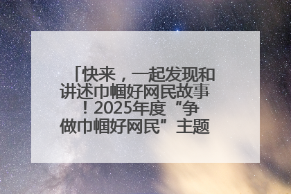 快来，一起发现和讲述巾帼好网民故事！2025年度“争做巾帼好网民”主题活动火热开启