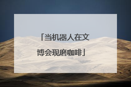 当机器人在文博会现磨咖啡