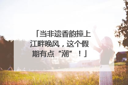 当非遗香韵撞上江畔晚风，这个假期有点“潮”！