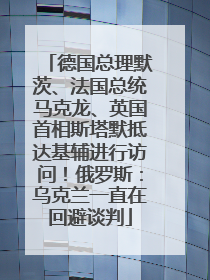 德国总理默茨、法国总统马克龙、英国首相斯塔默抵达基辅进行访问！俄罗斯：乌克兰一直在回避谈判