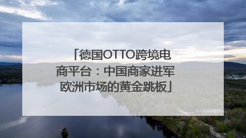 德国OTTO跨境电商平台：中国商家进军欧洲市场的黄金跳板