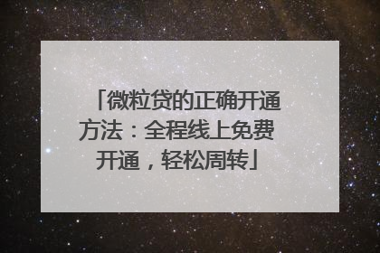 微粒贷的正确开通方法：全程线上免费开通，轻松周转