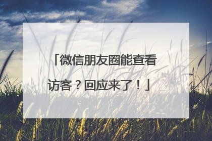 微信朋友圈能查看访客？回应来了！