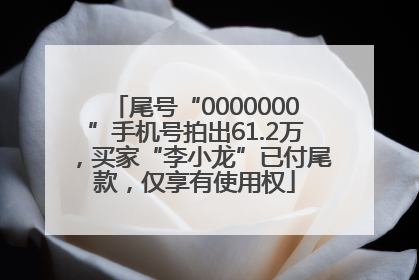 尾号“0000000”手机号拍出61.2万，买家“李小龙”已付尾款，仅享有使用权