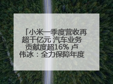 小米一季度营收再超千亿元 汽车业务贡献度超16% 卢伟冰：全力保障年度交付目标实现