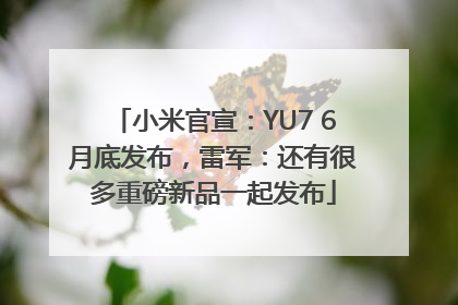 小米官宣：YU7 6月底发布，雷军：还有很多重磅新品一起发布