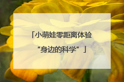 小萌娃零距离体验“身边的科学”