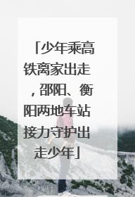 少年乘高铁离家出走，邵阳、衡阳两地车站接力守护出走少年