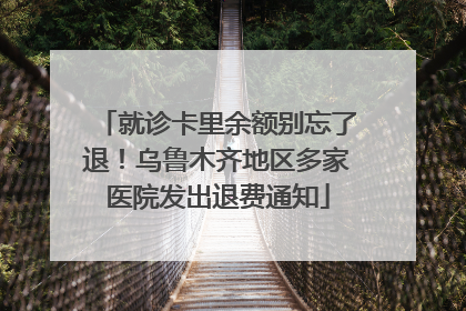 就诊卡里余额别忘了退！乌鲁木齐地区多家医院发出退费通知
