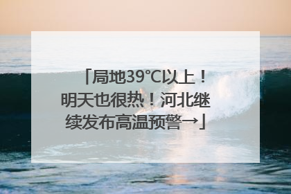 局地39℃以上！明天也很热！河北继续发布高温预警→