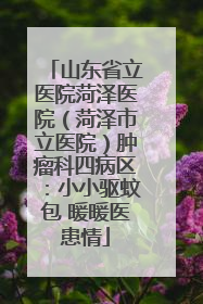 山东省立医院菏泽医院（菏泽市立医院）肿瘤科四病区：小小驱蚊包 暖暖医患情
