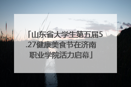 山东省大学生第五届5.27健康美食节在济南职业学院活力启幕