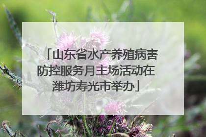 山东省水产养殖病害防控服务月主场活动在潍坊寿光市举办