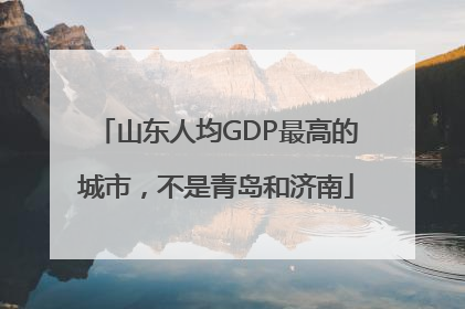 山东人均GDP最高的城市，不是青岛和济南