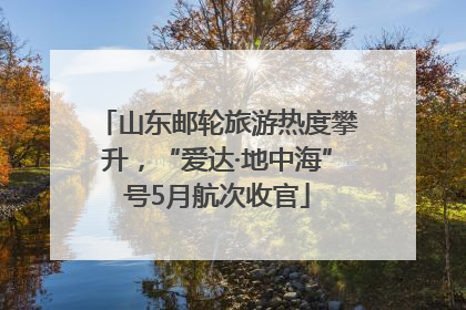 山东邮轮旅游热度攀升，“爱达·地中海”号5月航次收官
