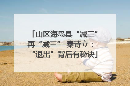 山区海岛县“减三”再“减三” 秦诗立：“退出”背后有秘诀