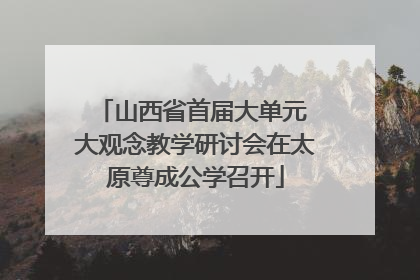 山西省首届大单元 大观念教学研讨会在太原尊成公学召开